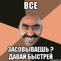 ВСЕ ЗАСОВЫВАЕШЬ ? ДАВАЙ БЫСТРЕЙ