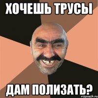 хочешь трусы дам полизать?