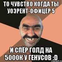 То чувство когда ты Уоэрент-офицер 5 И спёр голд на 5000к у генусов :D