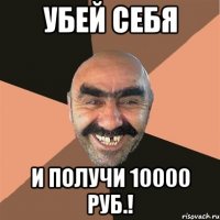 УБЕЙ СЕБЯ И ПОЛУЧИ 10000 РУБ.!