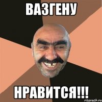 Вазгену НРАВИТСЯ!!!