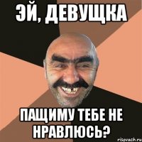 эй, девущка пащиму тебе не нравлюсь?