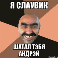 Я Слаувик Шатал тэбя Андрэй