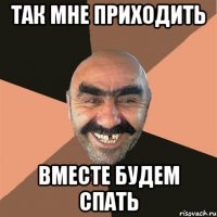 так мне приходить вместе будем спать