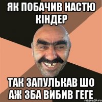 як побачив настю кіндер так запулькав шо аж зба вибив геге