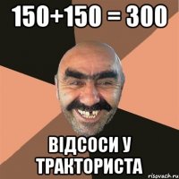 150+150 = 300 Відсоси у тракториста