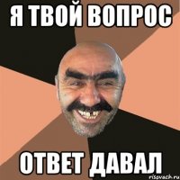 Я твой вопрос Ответ давал