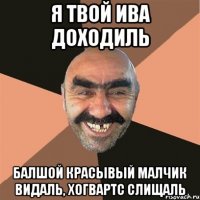Я твой ива доходиль балшой красывый малчик видаль, хогвартс слищаль