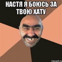 Настя я боюсь за твою хату 