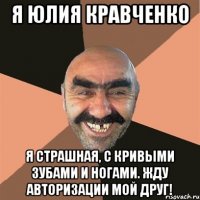 я Юлия Кравченко Я страшная, с кривыми зубами и ногами. Жду авторизации мой друг!
