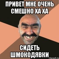 привет мне очень смешно ха ха сидеть шмокодявки