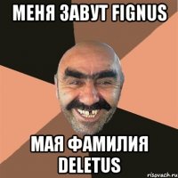 меня завут fignus мая фамилия deletus