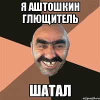 Я Аштошкин глющитель шатал