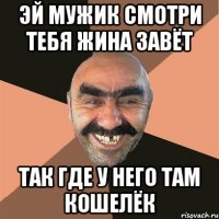 эй мужик смотри тебя жина завёт так где у него там кошелёк