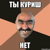 ты куриш нет