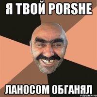 Я твой Porshe Ланосом обганял