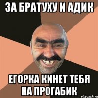 За братуху и адик Егорка кинет тебя на прогабик