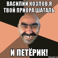 Василий Козлов,я твой приора шаталь И петёрик!