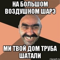 на большом воздушном шарэ ми твой дом труба шатали