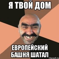 Я ТВОЙ ДОМ ЕВРОПЕЙСКИЙ БАШНЯ ШАТАЛ
