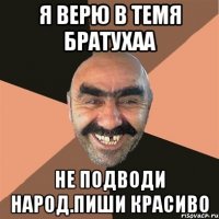 Я верю в темя братухаа Не подводи народ.Пиши красиво