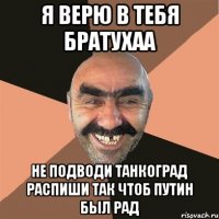 Я верю в тебя братухаа Не подводи Танкоград распиши так чтоб Путин был рад