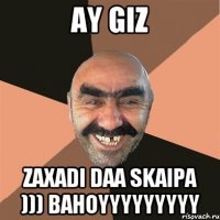 ay giz zaxadi daa skaipa ))) bahoyyyyyyyyy