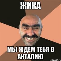 Жика мы ждем тебя в Анталию