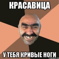 красавица у тебя кривые ноги