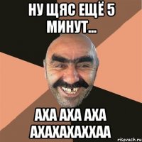 ну щяс ещё 5 минут... аха аха аха ахахахаххаа