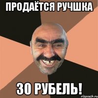 Продаётся ручшка 30 рубель!