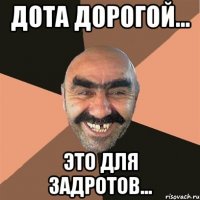 Дота дорогой... Это для задротов...