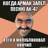Когда Арман запел песню ак-47 Я его в жопубликовал кончил