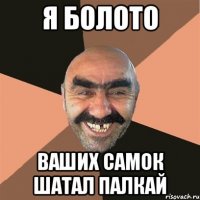 Я болото Ваших самок шатал палкай