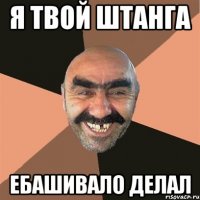 я твой штанга ебашивало делал