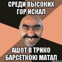 среди высоких гор искал ашот в трико барсеткою матал