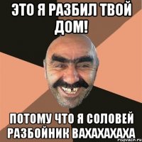 Это я разбил твой дом! Потому что я Соловей Разбойник вахахахаха