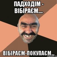 Падходім - вібіраєм.... Вібіраєм-покупаєм...