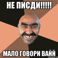 Не писди!!!!! мало Говори ВАйй