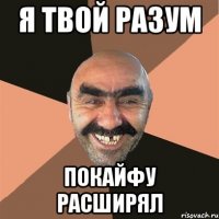 я твой разум покайфу расширял