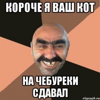 короче я ваш кот на чебуреки сдавал