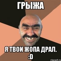 Грыжа Я твои жопа драл. :D