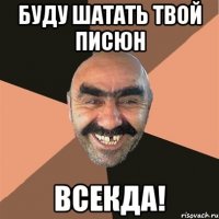 БУДУ ШАТАТЬ ТВОЙ ПИСЮН ВСЕКДА!