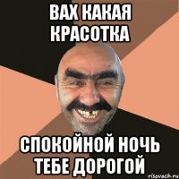 вах какая красотка спокойной ночь тебе дорогой