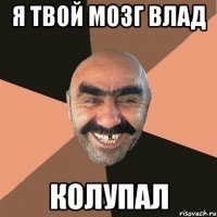 я твой мозг влад КОЛУПАЛ