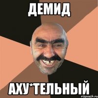 Демид Аху*тельный