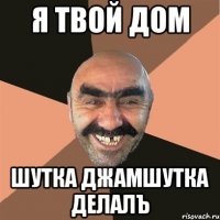 я твой дом шутка джамшутка делалЪ