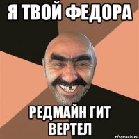 Я ТВОЙ ФЕДОРА РЕДМАЙН ГИТ ВЕРТЕЛ