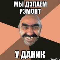 мы дэлаем рэмонт у Даник