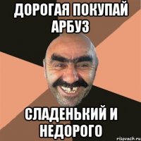 дорогая покупай арбуз сладенький и недорого